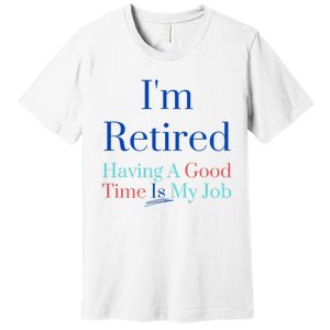 IM Retired And Having A Good Time Is My Job Premium T-Shirt