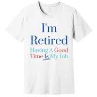 IM Retired And Having A Good Time Is My Job Premium T-Shirt