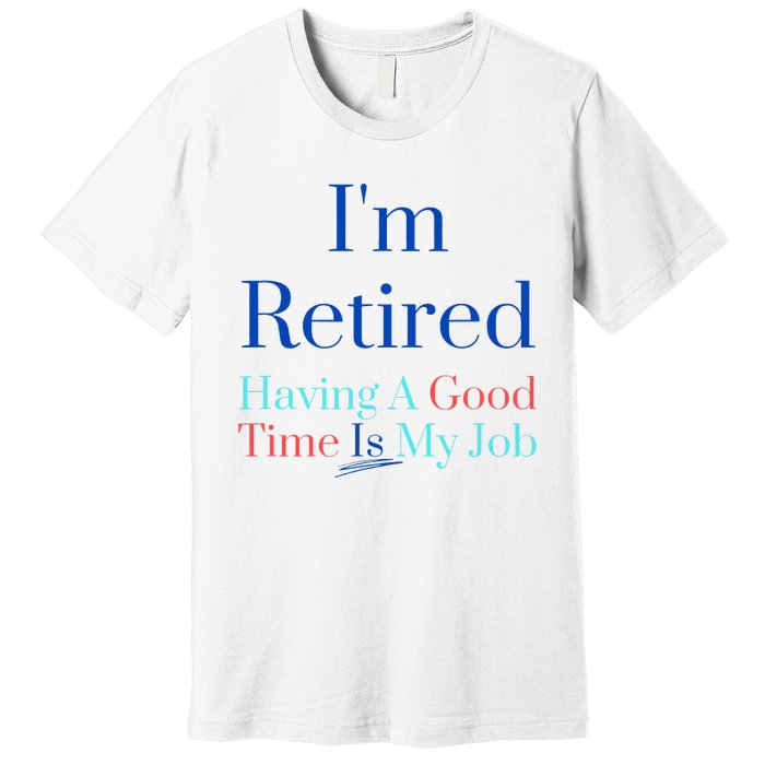 IM Retired And Having A Good Time Is My Job Premium T-Shirt