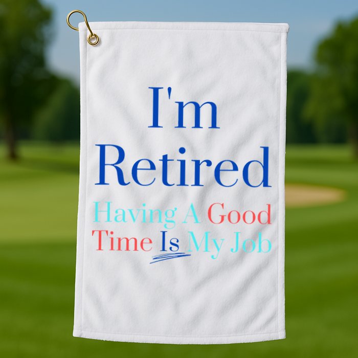 IM Retired And Having A Good Time Is My Job Golf Towel