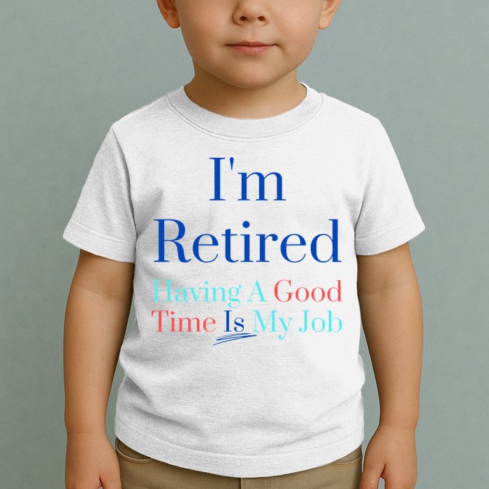 IM Retired And Having A Good Time Is My Job Toddler T-Shirt