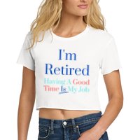 IM Retired And Having A Good Time Is My Job Crop Top