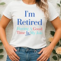 IM Retired And Having A Good Time Is My Job Womens T-Shirt