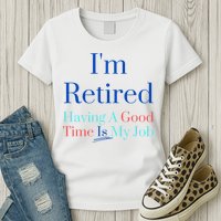 IM Retired And Having A Good Time Is My Job Womens T-Shirt