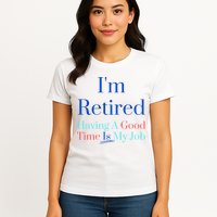 IM Retired And Having A Good Time Is My Job Womens T-Shirt