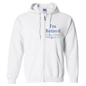 IM Retired And Having A Good Time Is My Job Full Zip Hoodie