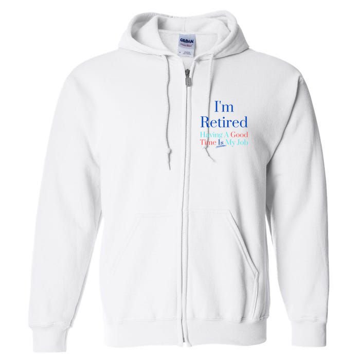 IM Retired And Having A Good Time Is My Job Full Zip Hoodie