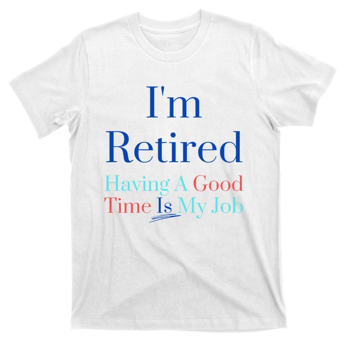 IM Retired And Having A Good Time Is My Job T-Shirt