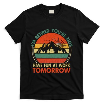 Im Retired And Youre Not Have Fun At Work Tomorrow Tee Funny Vintage Retiree R T-Shirt