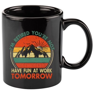 Im Retired And Youre Not Have Fun At Work Tomorrow Tee Funny Vintage Retiree R 11oz C Handle Ceramic Mug