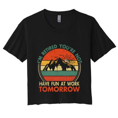 Im Retired And Youre Not Have Fun At Work Tomorrow Tee Funny Vintage Retiree R Crop Top