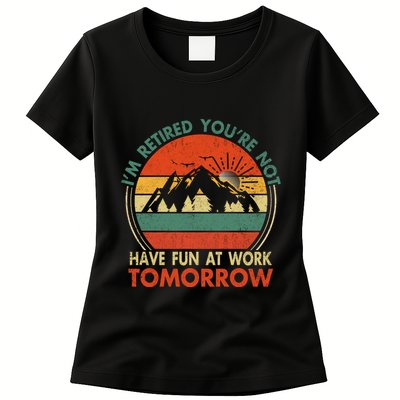 Im Retired And Youre Not Have Fun At Work Tomorrow Tee Funny Vintage Retiree R Womens T-Shirt