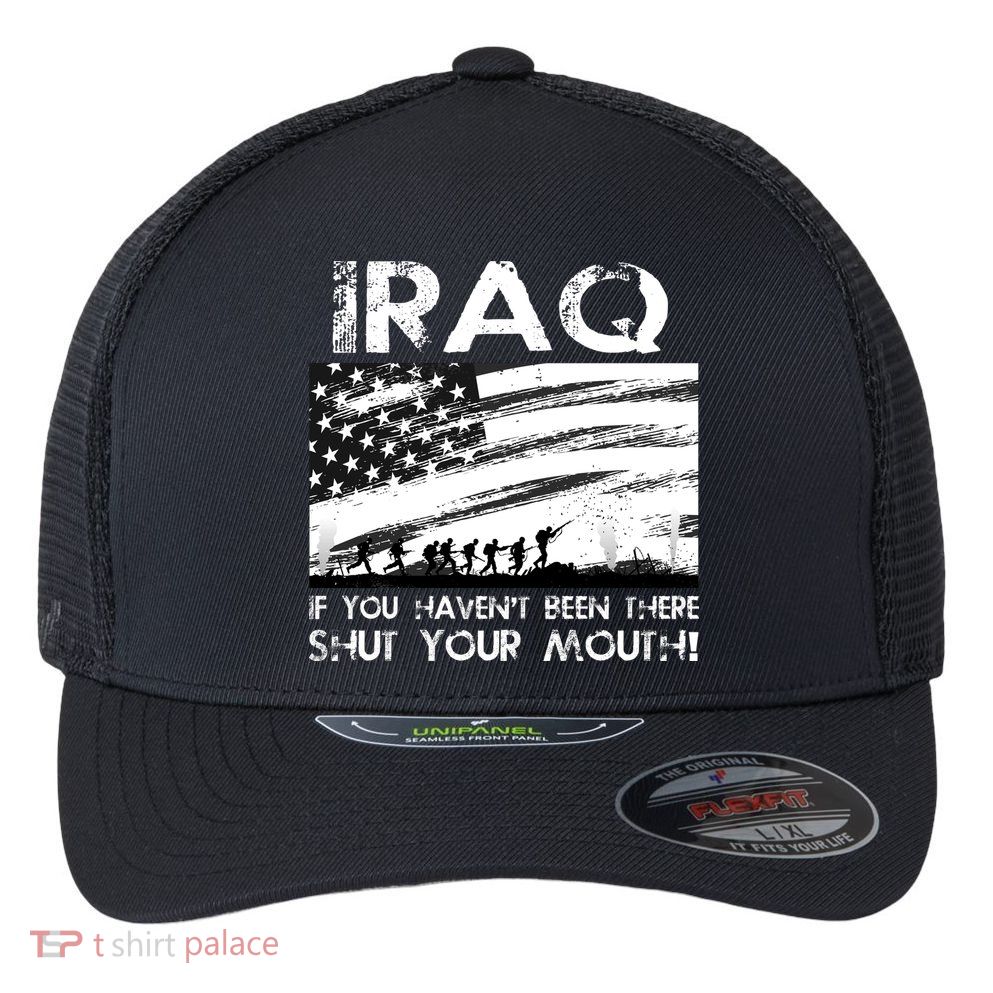 Iraq If You Haven't Been There Shut Your Mouth Flexfit Unipanel Trucker Cap