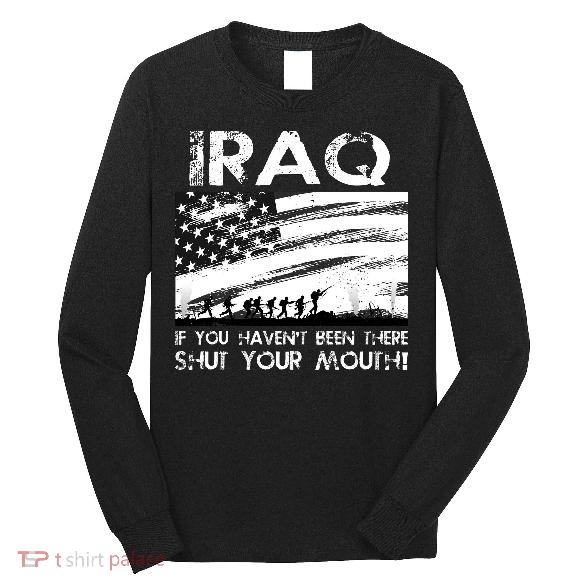 Iraq If You Haven't Been There Shut Your Mouth Long Sleeve Shirt