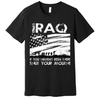 Iraq If You Haven't Been There Shut Your Mouth Premium T-Shirt