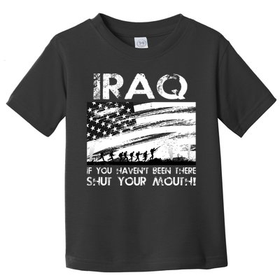 Iraq If You Haven't Been There Shut Your Mouth Toddler T-Shirt
