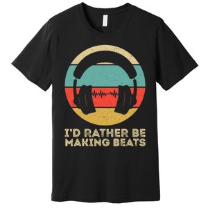 I'd Rather be Making Beats Beat Makers Music Producer Premium T-Shirt