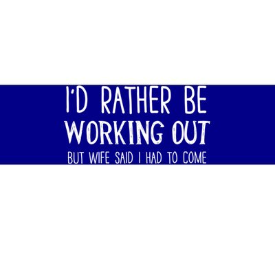 I'd Rather Be Working Out But My Wife Said I Had To Come Cute Gift Bumper Sticker