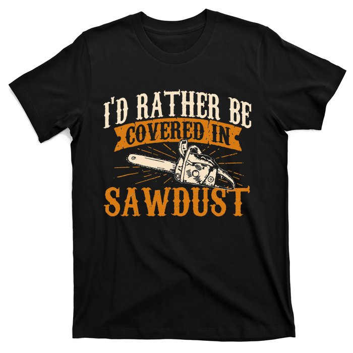 I'd Rather Be Covered In Sawdust Lumberjack Tree Cutter T-Shirt