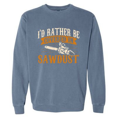 I'd Rather Be Covered In Sawdust Lumberjack Tree Cutter Garment-Dyed Sweatshirt