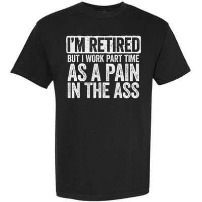 I'm Retired But I Work Part Time As A Pain In The Ass Garment-Dyed Heavyweight T-Shirt