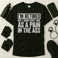 I'm Retired But I Work Part Time As A Pain In The Ass T-Shirt