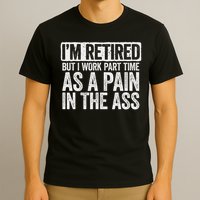 I'm Retired But I Work Part Time As A Pain In The Ass T-Shirt