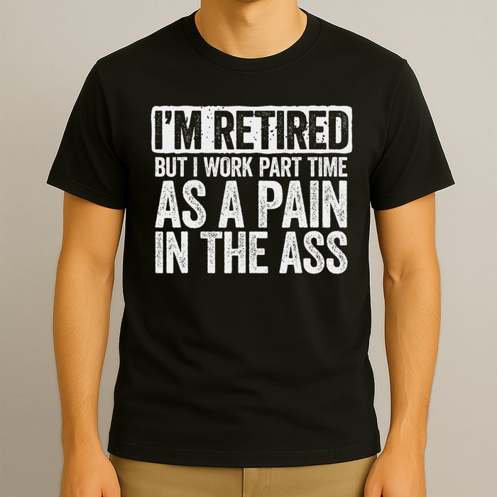 I'm Retired But I Work Part Time As A Pain In The Ass T-Shirt