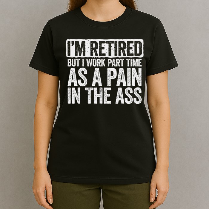 I'm Retired But I Work Part Time As A Pain In The Ass T-Shirt
