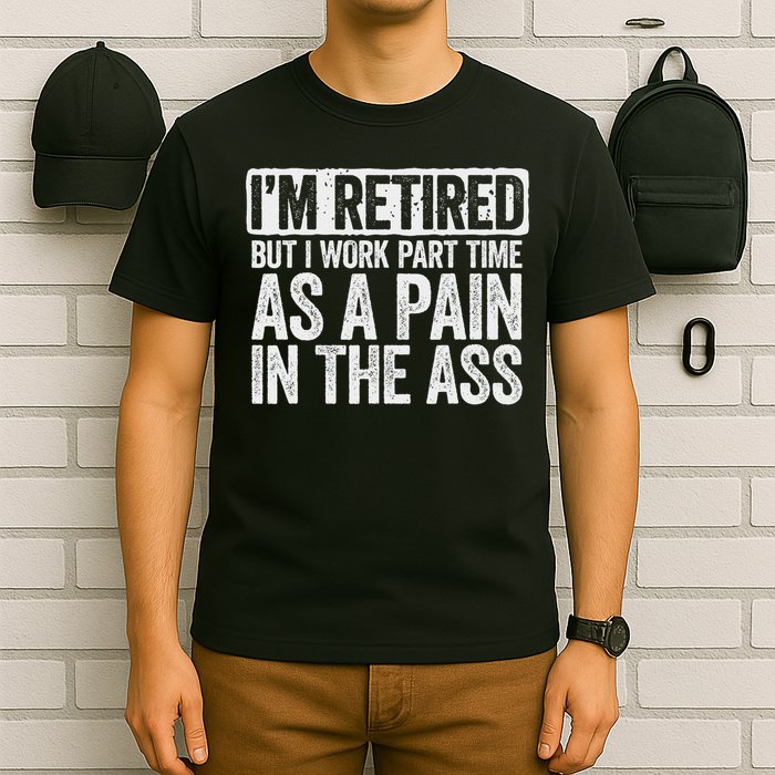 I'm Retired But I Work Part Time As A Pain In The Ass T-Shirt