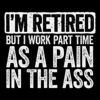 I'm Retired But I Work Part Time As A Pain In The Ass Poster