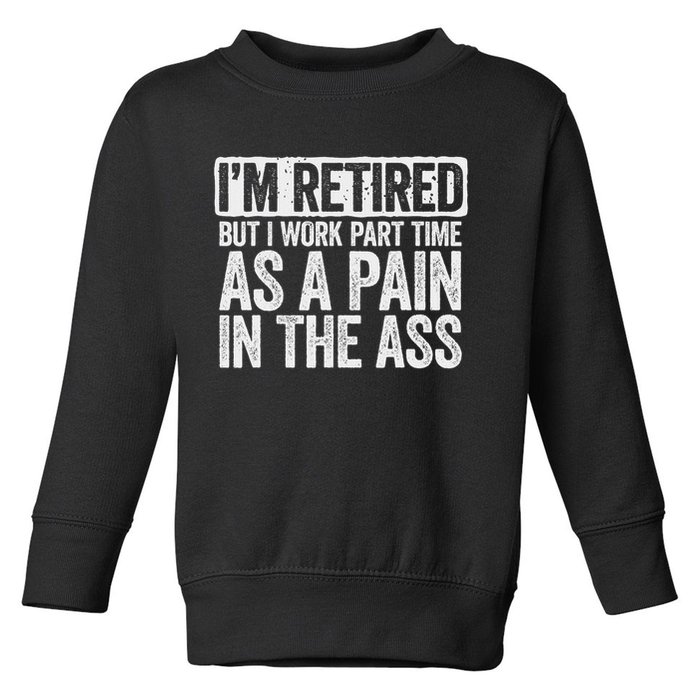 I'm Retired But I Work Part Time As A Pain In The Ass Toddler Sweatshirt