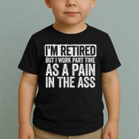 I'm Retired But I Work Part Time As A Pain In The Ass Toddler T-Shirt