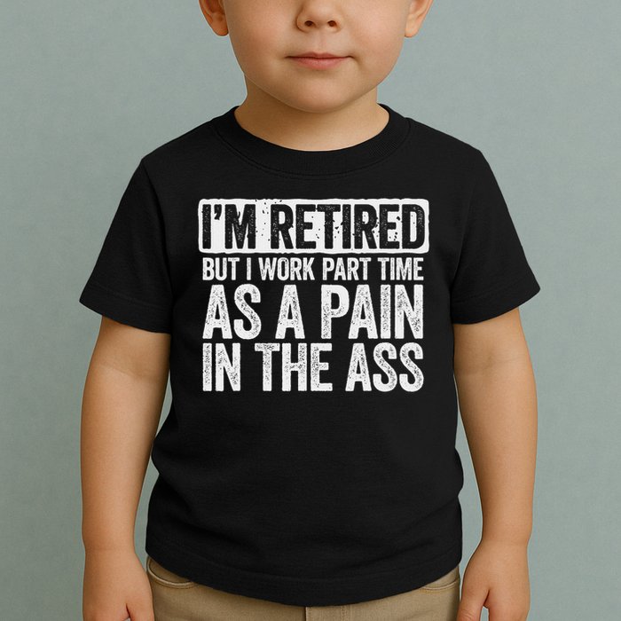 I'm Retired But I Work Part Time As A Pain In The Ass Toddler T-Shirt