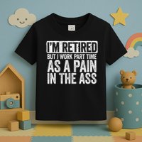 I'm Retired But I Work Part Time As A Pain In The Ass Toddler T-Shirt