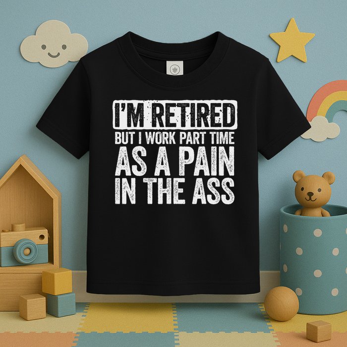I'm Retired But I Work Part Time As A Pain In The Ass Toddler T-Shirt