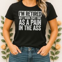 I'm Retired But I Work Part Time As A Pain In The Ass Womens T-Shirt