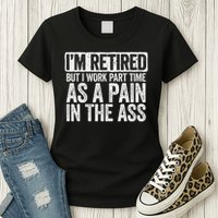 I'm Retired But I Work Part Time As A Pain In The Ass Womens T-Shirt
