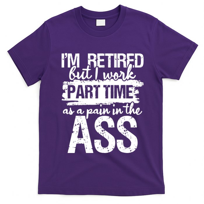 Im Retired But I Work Part Time As A Pain In The Ass T-Shirt
