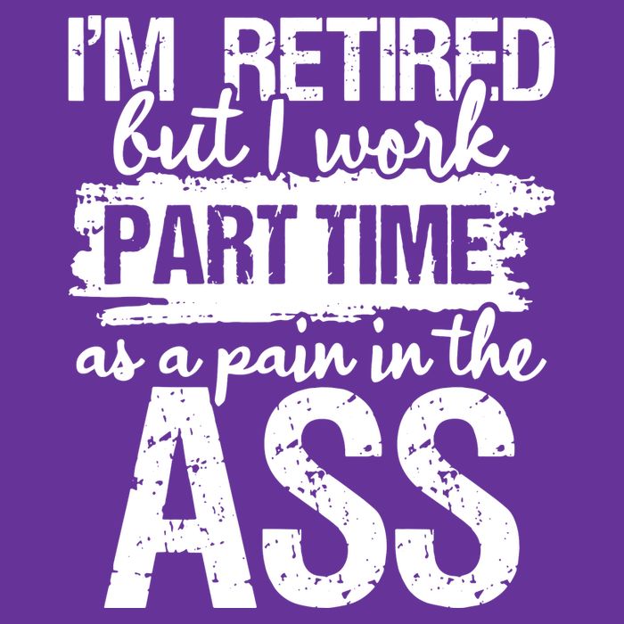 Im Retired But I Work Part Time As A Pain In The Ass T-Shirt