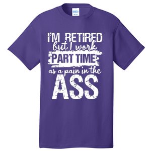 Im Retired But I Work Part Time As A Pain In The Ass Tall T-Shirt