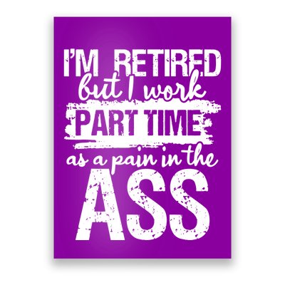 Im Retired But I Work Part Time As A Pain In The Ass Poster