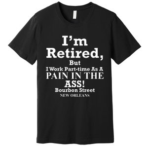 IM Retired But I Work Parttime As A Pain In The Ass Premium T-Shirt