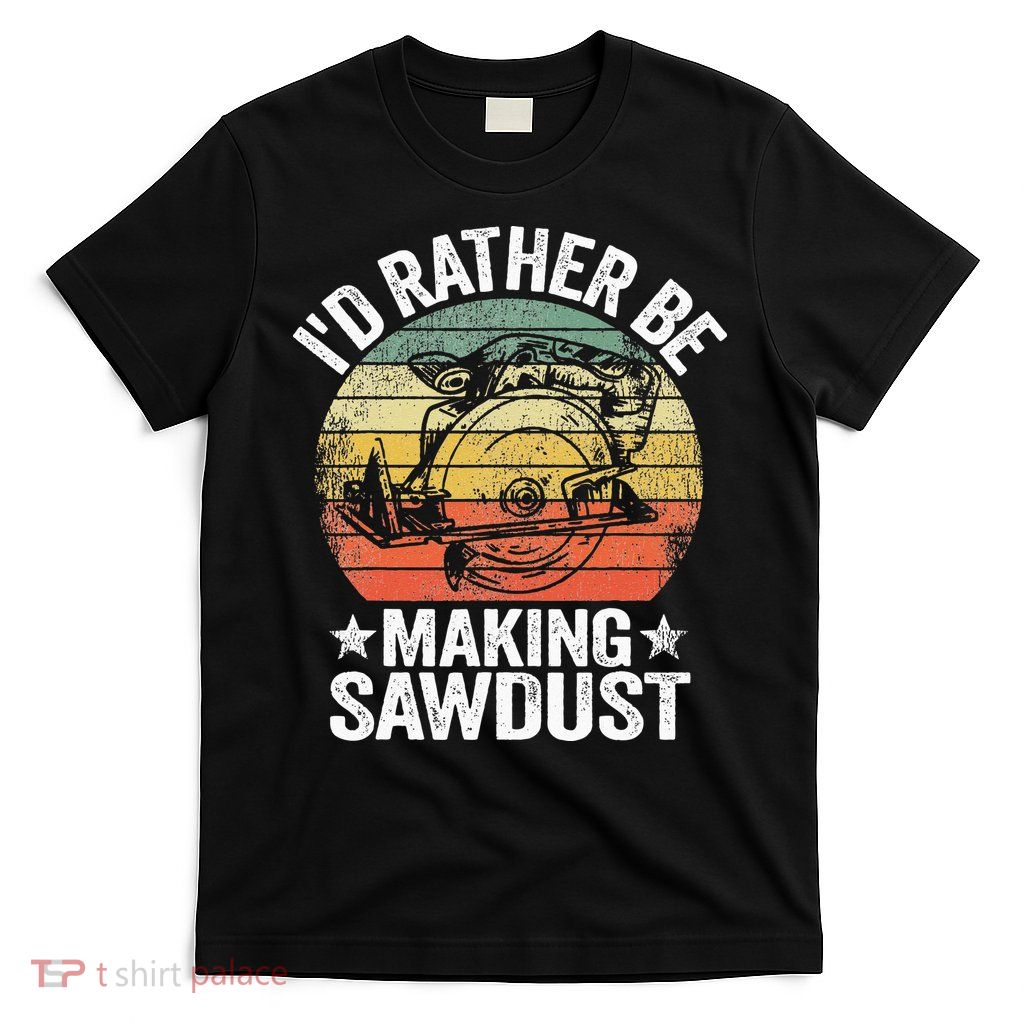 I'd Rather Be Making Sawdust Carpenter Vintage Woodworking T-Shirt