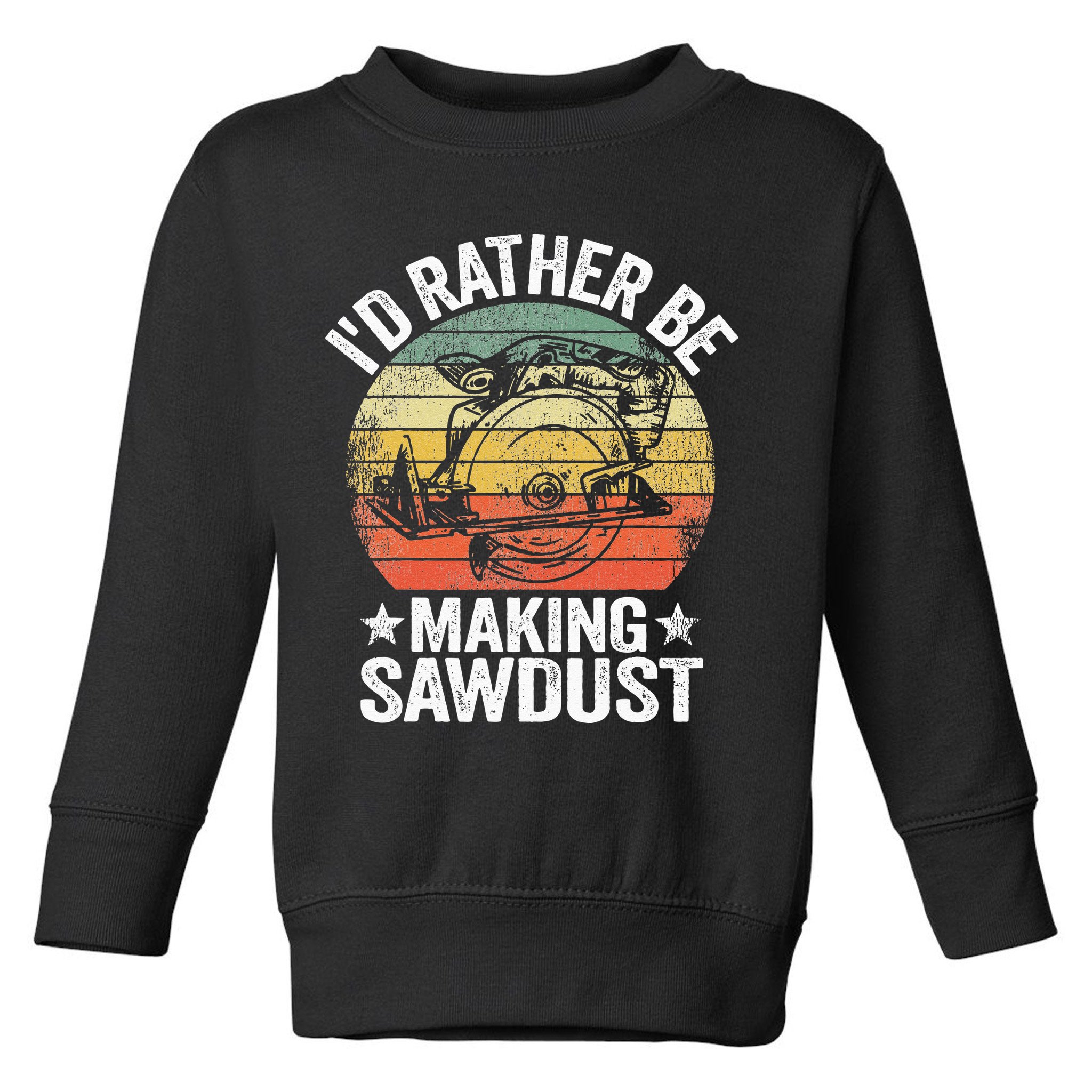 I'd Rather Be Making Sawdust Carpenter Vintage Woodworking Toddler Sweatshirt