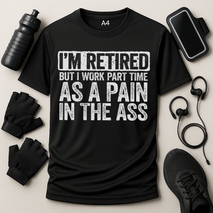 I'm Retired But I Work Part Time As A Pain In The Ass Performance Shirt