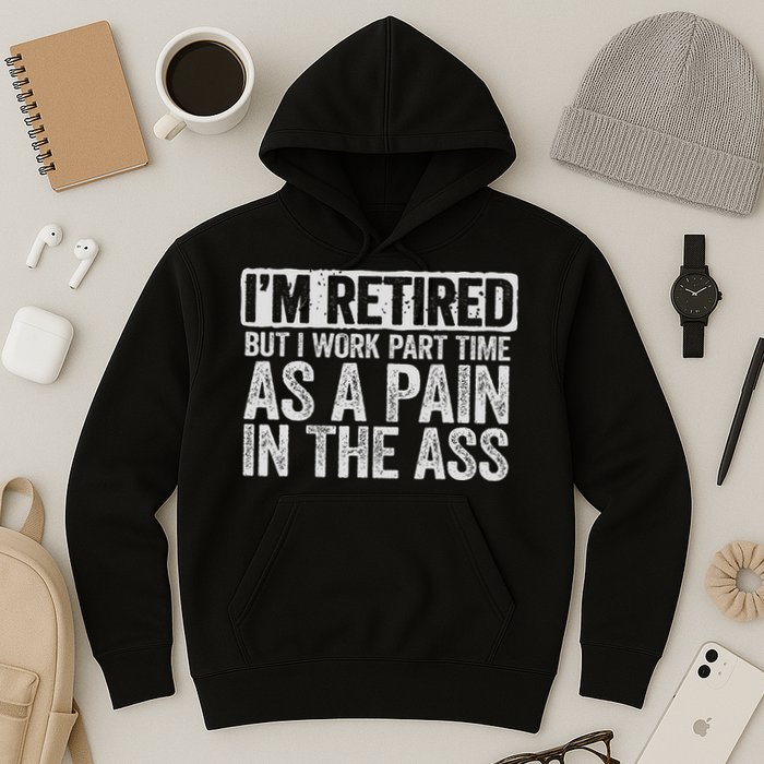 I'm Retired But I Work Part Time As A Pain In The Ass Hoodie