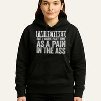 I'm Retired But I Work Part Time As A Pain In The Ass Hoodie