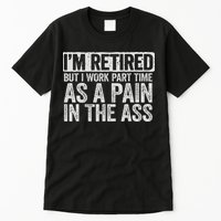 I'm Retired But I Work Part Time As A Pain In The Ass Tall T-Shirt