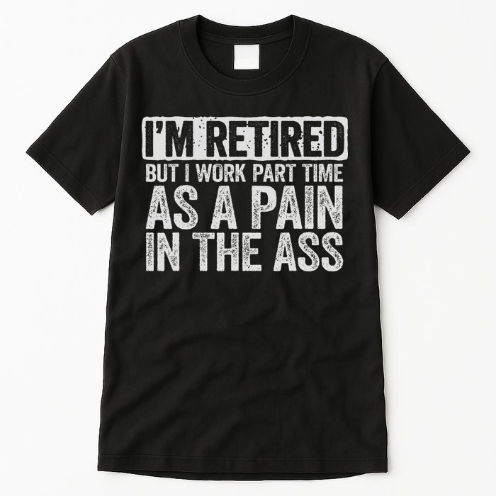 I'm Retired But I Work Part Time As A Pain In The Ass Tall T-Shirt